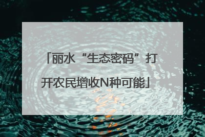 丽水“生态密码”打开农民增收N种可能