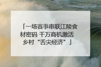 一场赛事串联江陵食材密码 千万商机激活乡村“舌尖经济”
