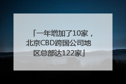 一年增加了10家，北京CBD跨国公司地区总部达122家