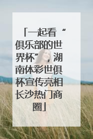 一起看“俱乐部的世界杯”，湖南体彩世俱杯宣传亮相长沙热门商圈