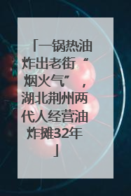 一锅热油炸出老街“烟火气”，湖北荆州两代人经营油炸摊32年