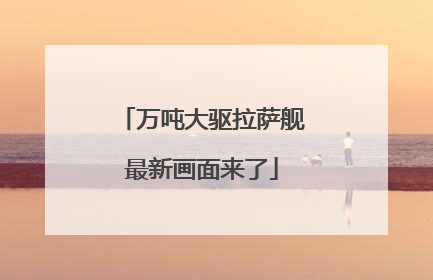 万吨大驱拉萨舰最新画面来了