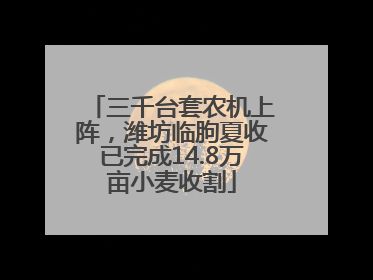 三千台套农机上阵，潍坊临朐夏收已完成14.8万亩小麦收割