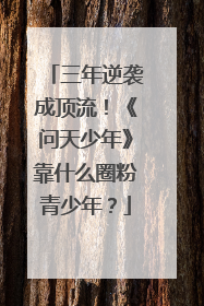 三年逆袭成顶流！《问天少年》靠什么圈粉青少年？