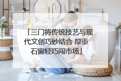 三门将传统技艺与现代文创巧妙结合 厚重石窗轻巧闯市场