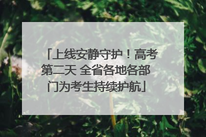 上线安静守护！高考第二天 全省各地各部门为考生持续护航