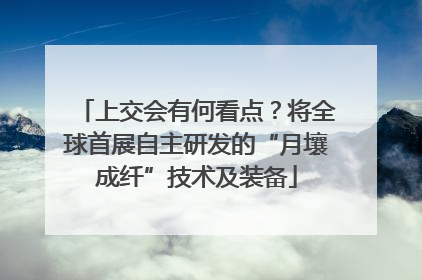 上交会有何看点？将全球首展自主研发的“月壤成纤”技术及装备