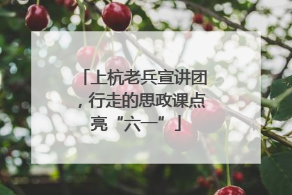 上杭老兵宣讲团，行走的思政课点亮“六一”