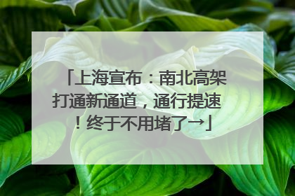 上海宣布：南北高架打通新通道，通行提速！终于不用堵了→