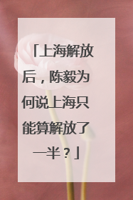 上海解放后，陈毅为何说上海只能算解放了一半？