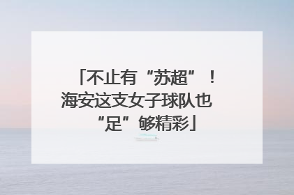 不止有“苏超”！海安这支女子球队也“足”够精彩