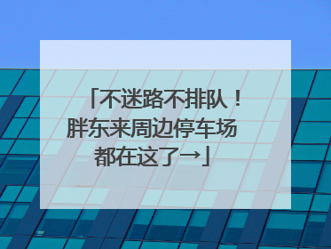 不迷路不排队！胖东来周边停车场都在这了→