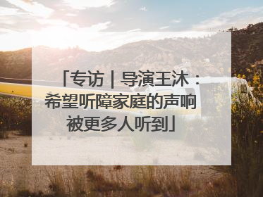 专访｜导演王沐：希望听障家庭的声响被更多人听到