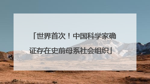 世界首次！中国科学家确证存在史前母系社会组织