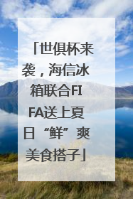 世俱杯来袭，海信冰箱联合FIFA送上夏日“鲜”爽美食搭子