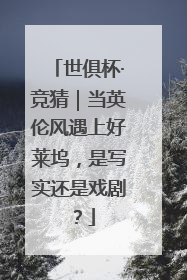 世俱杯·竞猜｜当英伦风遇上好莱坞，是写实还是戏剧？