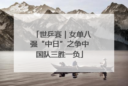 世乒赛｜女单八强“中日”之争中国队三胜一负