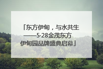 东方伊甸，与水共生——5·28金茂东方伊甸园品牌盛典启幕
