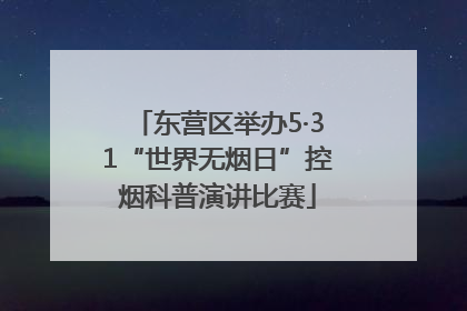 东营区举办5·31“世界无烟日”控烟科普演讲比赛