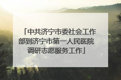 中共济宁市委社会工作部到济宁市第一人民医院调研志愿服务工作