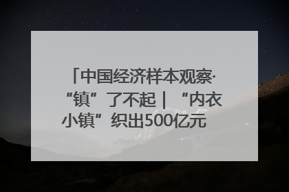 中国经济样本观察·“镇”了不起｜“内衣小镇”织出500亿元“里子产业”