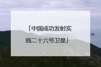 中国成功发射实践二十六号卫星