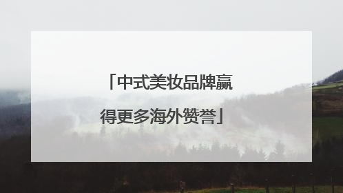中式美妆品牌赢得更多海外赞誉
