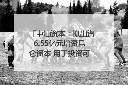 中油资本：拟出资6.55亿元增资昆仑资本 用于投资可控核聚变项目