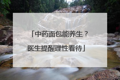 中药面包能养生？医生提醒理性看待