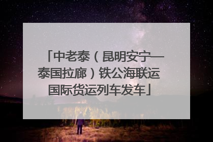 中老泰（昆明安宁—泰国拉廊）铁公海联运国际货运列车发车