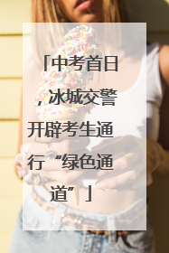 中考首日，冰城交警开辟考生通行“绿色通道”