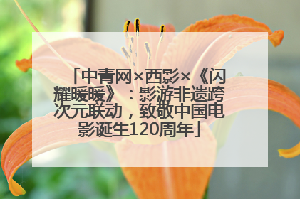 中青网×西影×《闪耀暖暖》：影游非遗跨次元联动，致敬中国电影诞生120周年