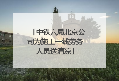 中铁六局北京公司为施工一线劳务人员送清凉