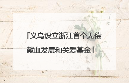 义乌设立浙江首个无偿献血发展和关爱基金