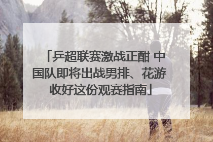乒超联赛激战正酣 中国队即将出战男排、花游 收好这份观赛指南