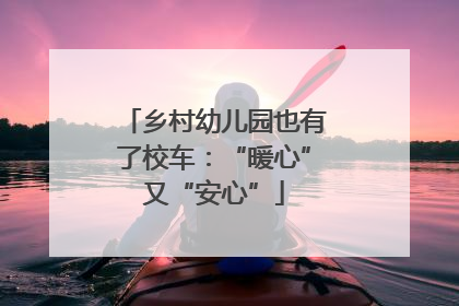 乡村幼儿园也有了校车：“暖心”又“安心”