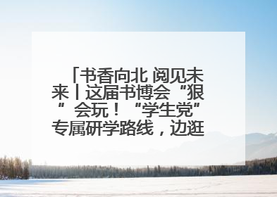 书香向北 阅见未来丨这届书博会“狠”会玩！“学生党”专属研学路线，边逛边学还能薅羊毛！