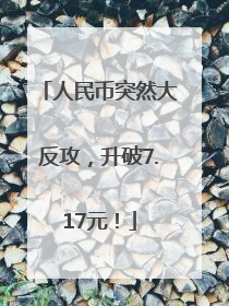 人民币突然大反攻，升破7.17元！