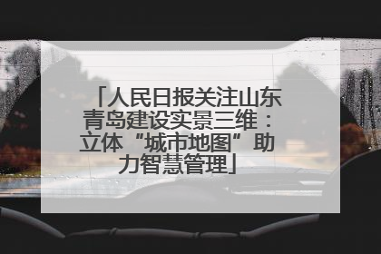 人民日报关注山东青岛建设实景三维：立体“城市地图”助力智慧管理