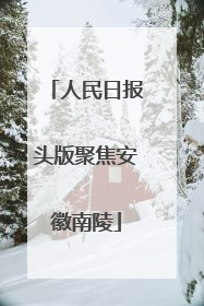 人民日报头版聚焦安徽南陵