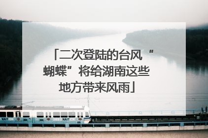 二次登陆的台风“蝴蝶”将给湖南这些地方带来风雨