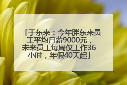 于东来：今年胖东来员工平均月薪9000元，未来员工每周仅工作36小时，年假40天起