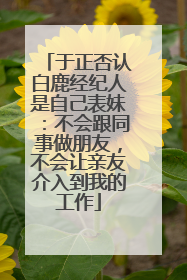 于正否认白鹿经纪人是自己表妹：不会跟同事做朋友，不会让亲友介入到我的工作