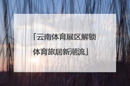 云南体育展区解锁体育旅居新潮流