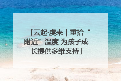 云起·虔来｜重拾“附近”温度 为孩子成长提供多维支持