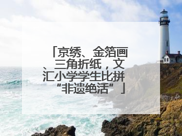 京绣、金箔画、三角折纸，文汇小学学生比拼“非遗绝活”
