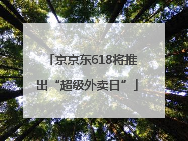 京京东618将推出“超级外卖日”
