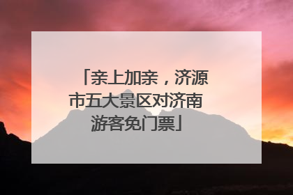 亲上加亲，济源市五大景区对济南游客免门票