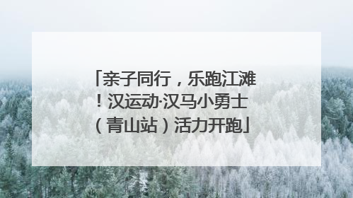 亲子同行，乐跑江滩！汉运动·汉马小勇士（青山站）活力开跑
