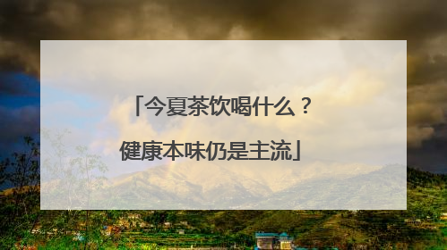 今夏茶饮喝什么？健康本味仍是主流